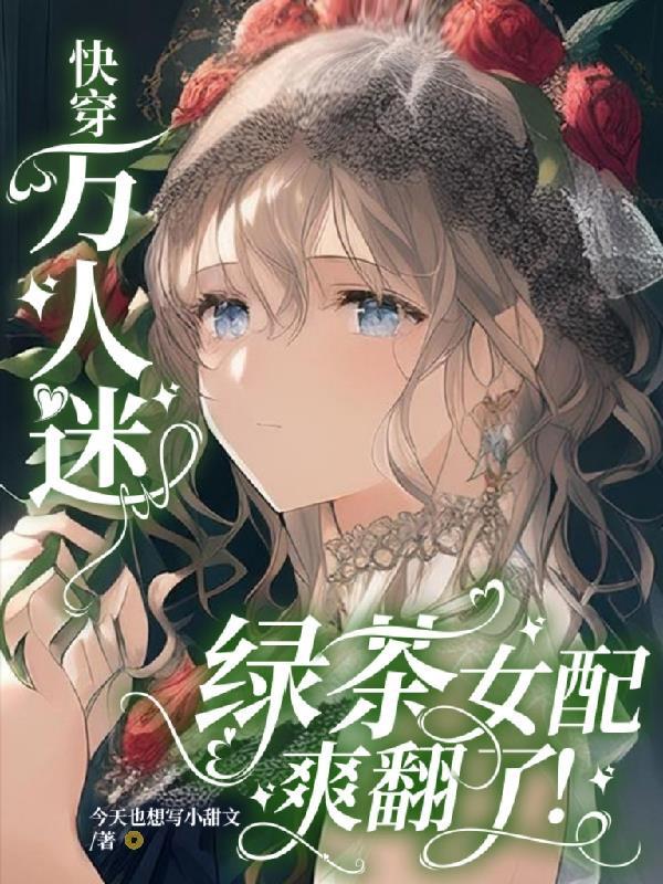 快穿万人迷绿茶女配爽翻了!TXT列表